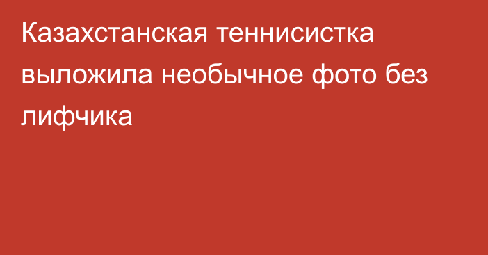 Казахстанская теннисистка выложила необычное фото без лифчика