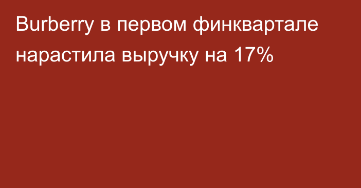 Burberry в первом финквартале нарастила выручку на 17%