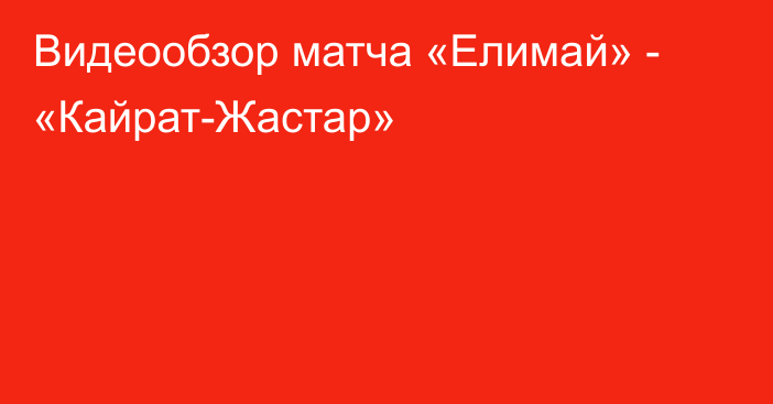 Видеообзор матча «Елимай» - «Кайрат-Жастар»