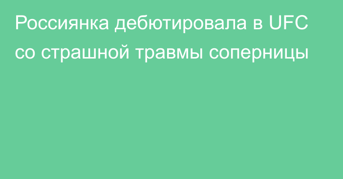 Россиянка дебютировала в UFC со страшной травмы соперницы