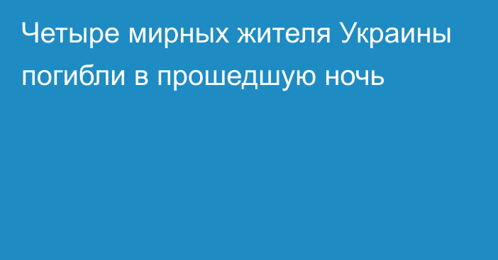 Четыре мирных жителя Украины погибли в прошедшую ночь