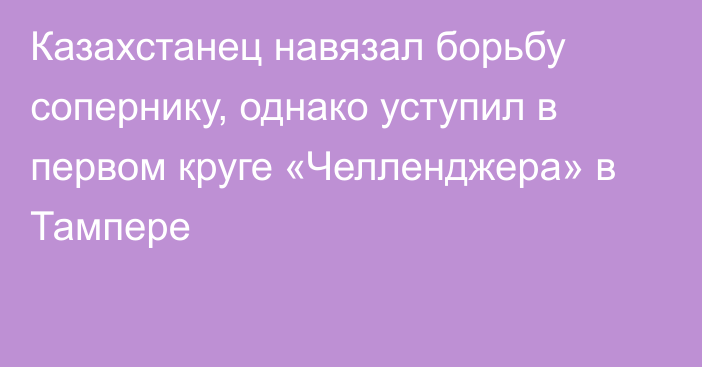 Казахстанец навязал борьбу сопернику, однако уступил в первом круге «Челленджера» в Тампере