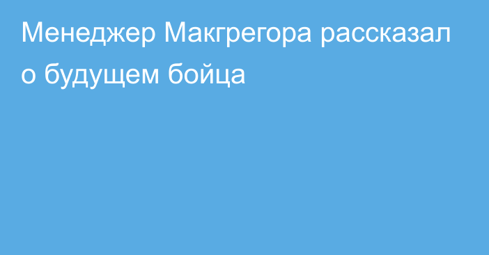 Менеджер Макгрегора рассказал о будущем бойца