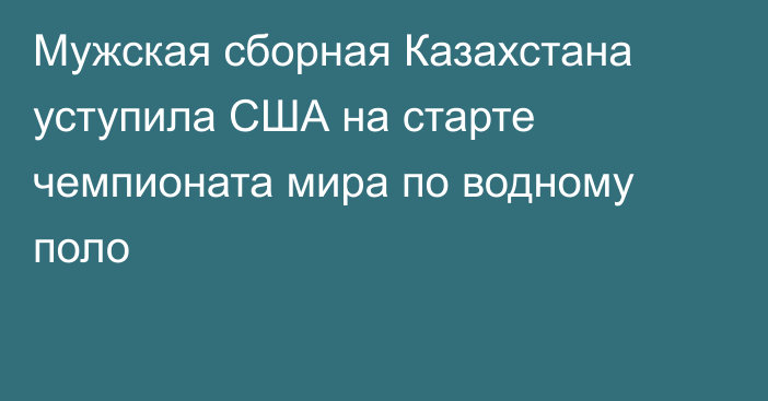 Мужская сборная Казахстана уступила США на старте чемпионата мира по водному поло