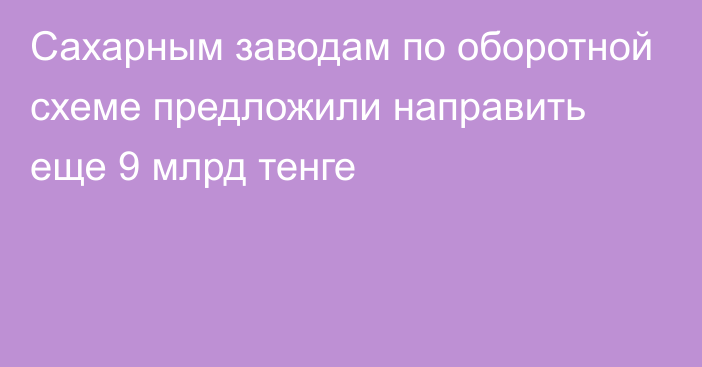 Сахарным заводам по оборотной схеме предложили направить еще 9 млрд тенге