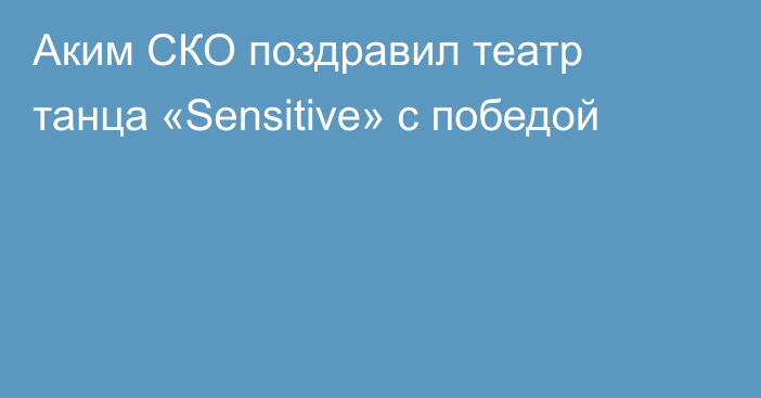 Аким СКО поздравил театр танца «Sensitive» с победой