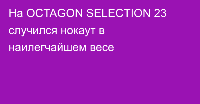 На OCTAGON SELECTION 23 случился нокаут в наилегчайшем весе