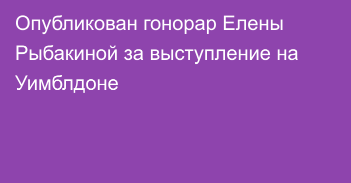 Опубликован гонорар Елены Рыбакиной за выступление на Уимблдоне