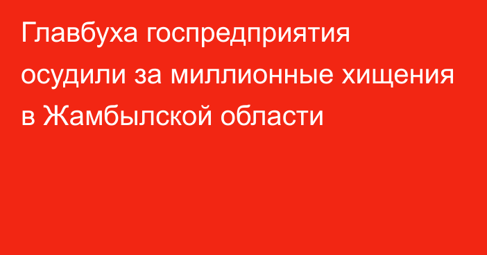 Главбуха госпредприятия осудили за миллионные хищения в Жамбылской области