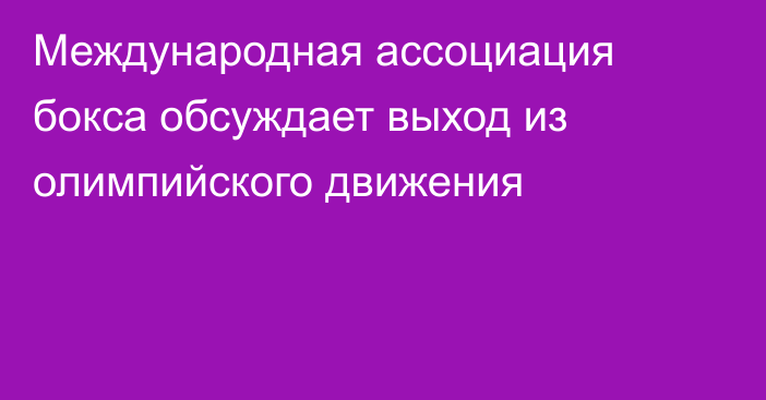 Международная ассоциация бокса обсуждает выход из олимпийского движения