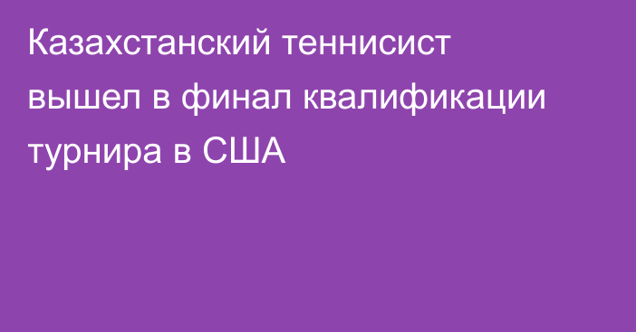 Казахстанский теннисист вышел в финал квалификации турнира в США