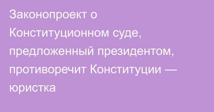 Законопроект о Конституционном суде, предложенный президентом, противоречит Конституции — юристка