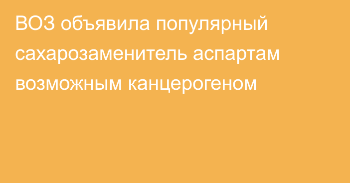 ВОЗ объявила популярный сахарозаменитель аспартам возможным канцерогеном