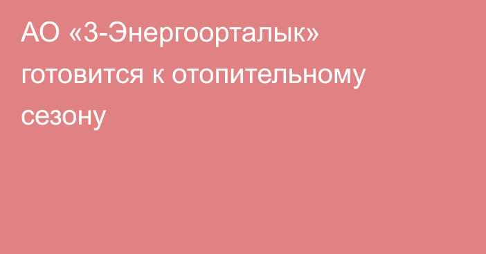 АО «3-Энергоорталык» готовится к отопительному сезону