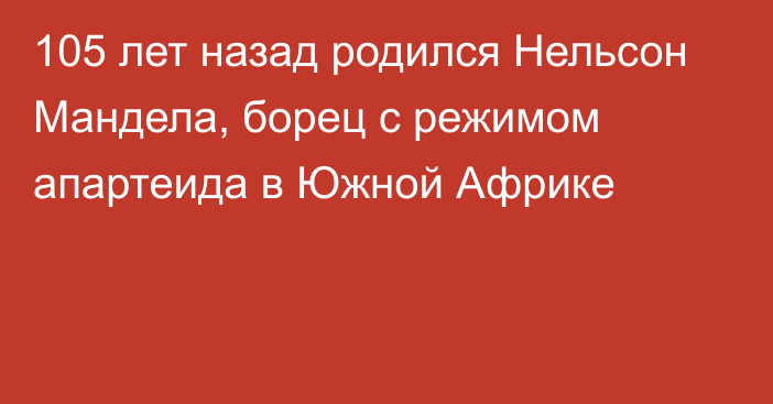 105 лет назад родился Нельсон Мандела, борец с режимом апартеида в Южной Африке