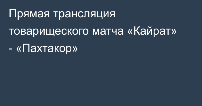 Прямая трансляция товарищеского матча «Кайрат» - «Пахтакор»