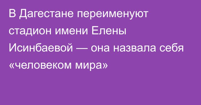 В Дагестане переименуют стадион имени Елены Исинбаевой — она назвала себя «человеком мира»