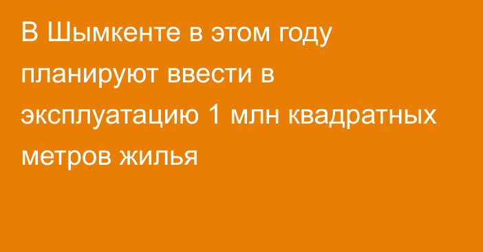 В Шымкенте в этом году планируют ввести в эксплуатацию 1 млн квадратных метров жилья