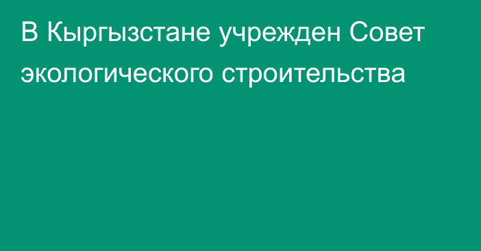 В Кыргызстане учрежден Совет экологического строительства