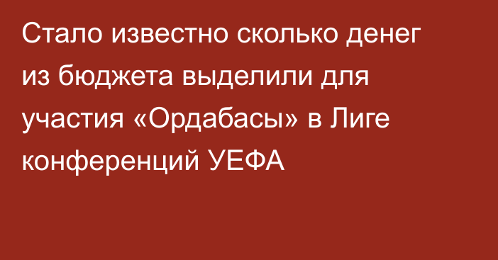 Стало известно сколько денег из бюджета выделили для участия «Ордабасы» в Лиге конференций УЕФА