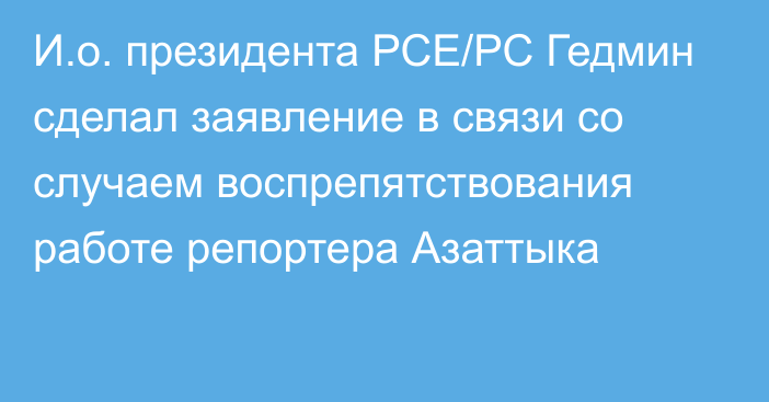 И.о. президента РСЕ/РС Гедмин сделал заявление в связи со случаем воспрепятствования работе репортера Азаттыка