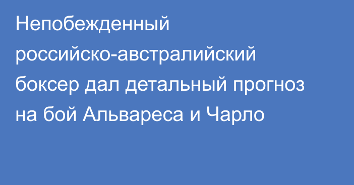 Непобежденный российско-австралийский боксер дал детальный прогноз на бой Альвареса и Чарло