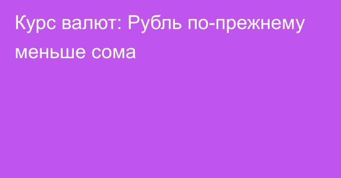 Курс валют: Рубль по-прежнему меньше сома