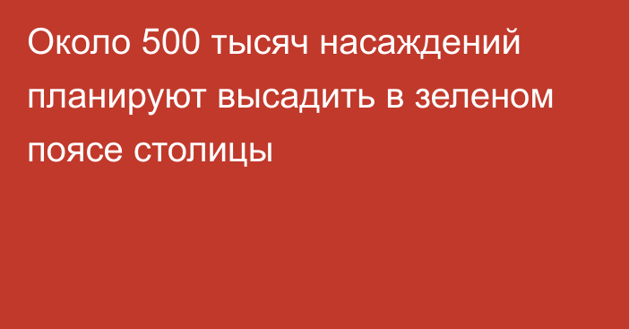 Около 500 тысяч насаждений планируют высадить в зеленом поясе столицы