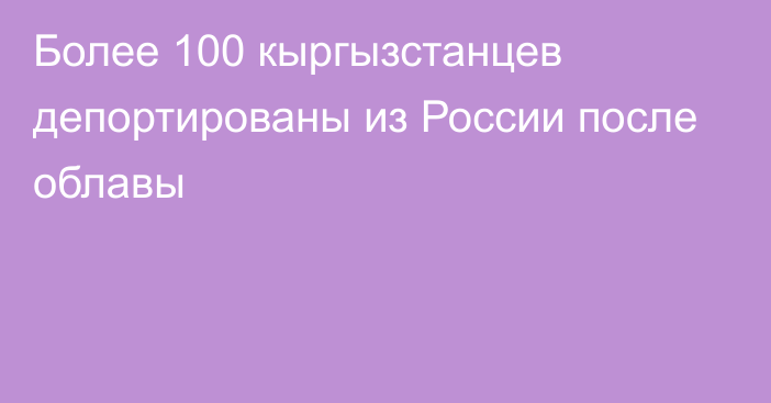 Более 100 кыргызстанцев депортированы из России после облавы