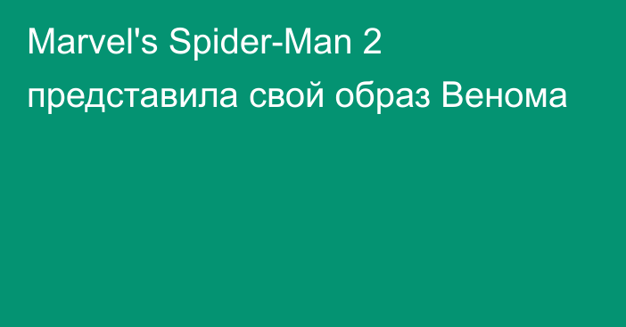 Marvel's Spider-Man 2 представила свой образ Венома