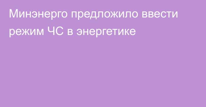 Минэнерго предложило ввести режим ЧС в энергетике