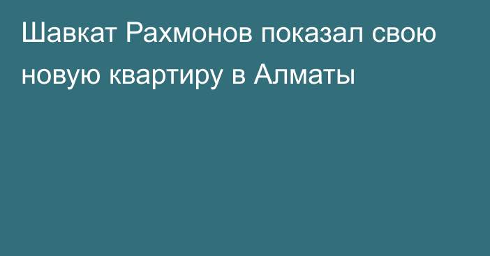 Шавкат Рахмонов показал свою новую квартиру в Алматы