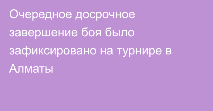 Очередное досрочное завершение боя было зафиксировано на турнире в Алматы