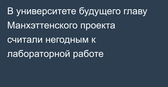 В университете будущего главу Манхэттенского проекта считали негодным к лабораторной работе