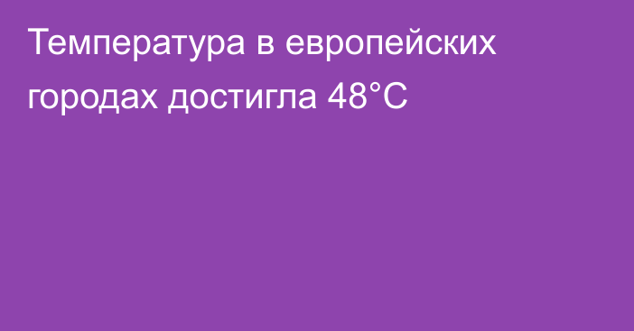 Температура в европейских городах достигла 48°C