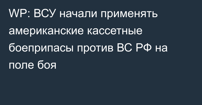 WP: ВСУ начали применять американские кассетные боеприпасы против ВС РФ на поле боя