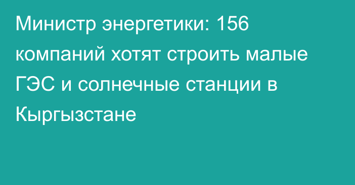 Министр энергетики: 156 компаний хотят строить малые ГЭС и солнечные станции в Кыргызстане