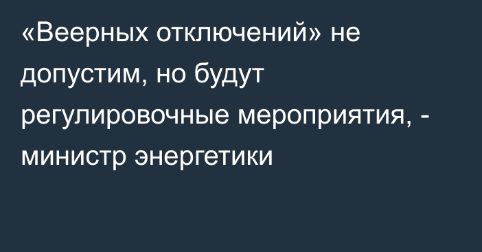 «Веерных отключений» не допустим, но будут регулировочные мероприятия, - министр энергетики