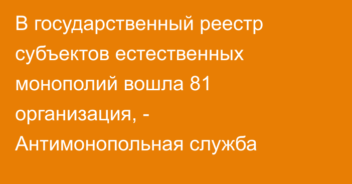 В государственный реестр субъектов естественных монополий вошла 81 организация, - Антимонопольная служба