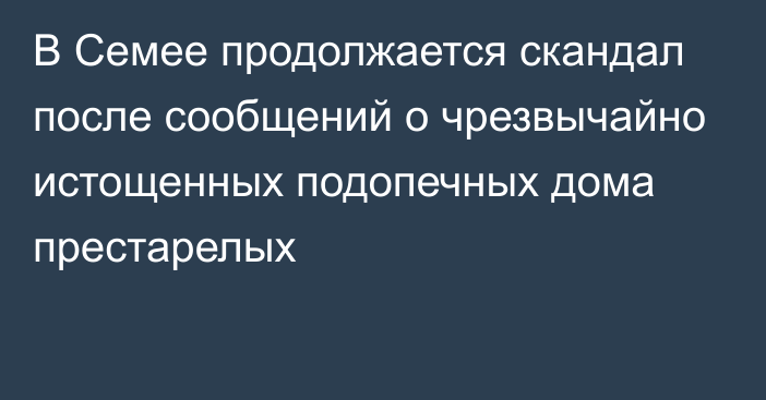 В Семее продолжается скандал после сообщений о чрезвычайно истощенных подопечных дома престарелых