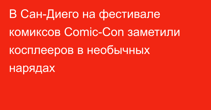 В Сан-Диего на фестивале комиксов Comic-Con заметили косплееров в необычных нарядах