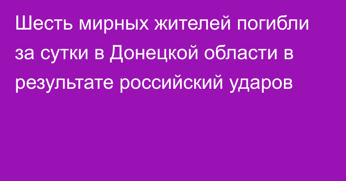 Шесть мирных жителей погибли за сутки в Донецкой области в результате российский ударов