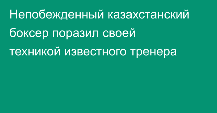 Непобежденный казахстанский боксер поразил своей техникой известного тренера