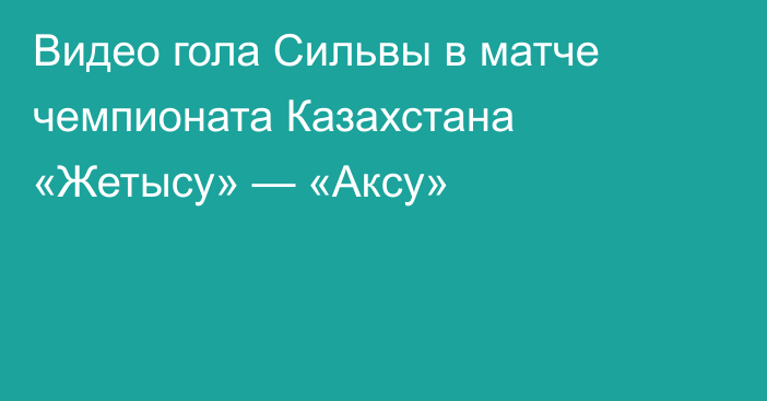 Видео гола Сильвы в матче чемпионата Казахстана «Жетысу» — «Аксу»