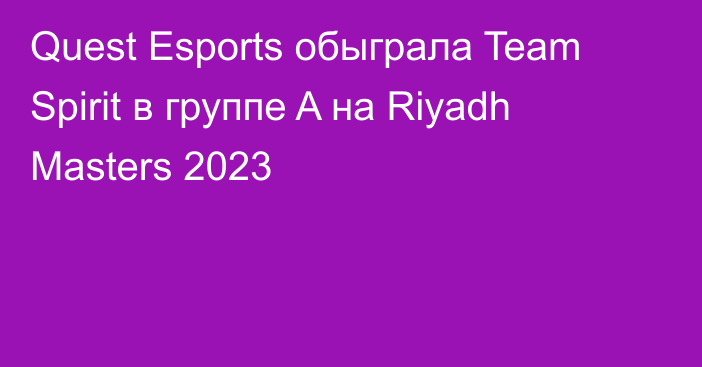 Quest Esports обыграла Team Spirit в группе A на Riyadh Masters 2023