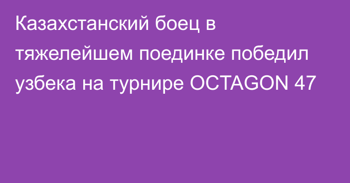 Казахстанский боец в тяжелейшем поединке победил узбека на турнире OCTAGON 47