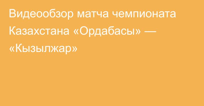 Видеообзор матча чемпионата Казахстана «Ордабасы» — «Кызылжар»