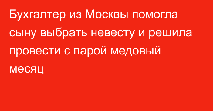 Бухгалтер из Москвы помогла сыну выбрать невесту и решила провести с парой медовый месяц