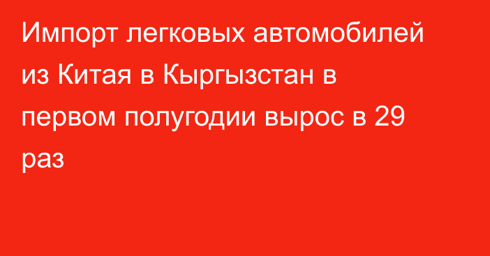 Импорт легковых автомобилей из Китая в Кыргызстан в первом полугодии вырос в 29 раз