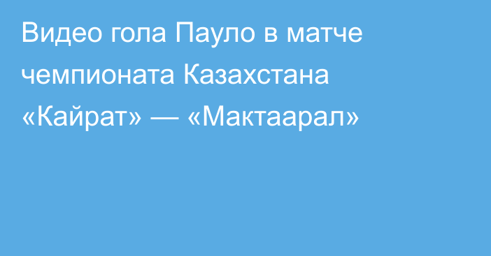 Видео гола Пауло в матче чемпионата Казахстана «Кайрат» — «Мактаарал»